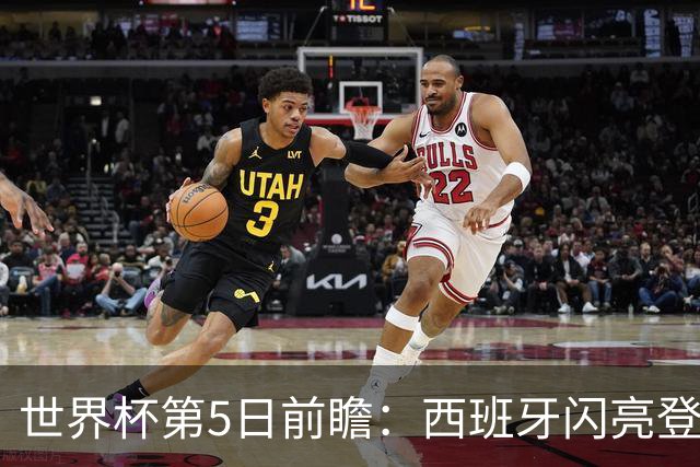 世界杯第5日前瞻：西班牙闪亮登场 伊沙亮相力争开门红