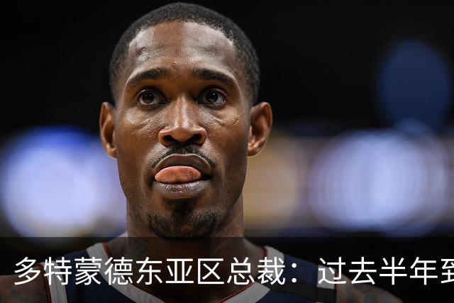 多特蒙德东亚区总裁：过去半年到一年时间，我们开始关注中国球员