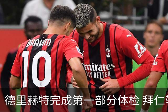 德里赫特完成第一部分体检 拜仁转会支出欧洲第一