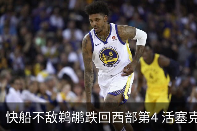 快船不敌鹈鹕跌回西部第4 活塞克国王止3连败